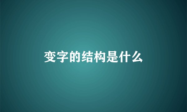 变字的结构是什么