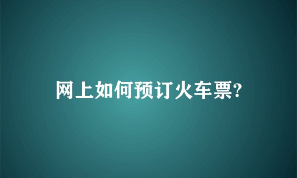 网上如何预订火车票?
