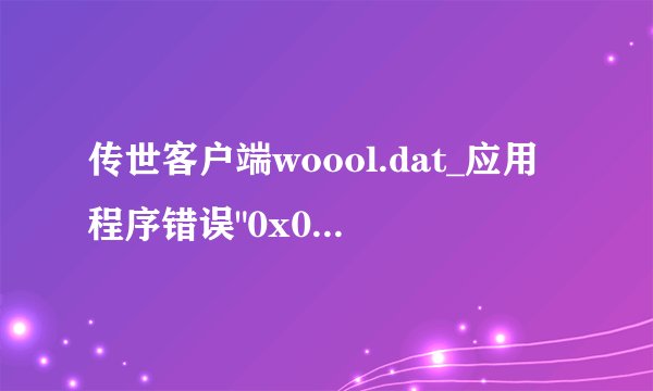 传世客户端woool.dat_应用程序错误
