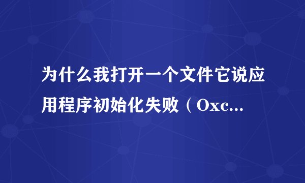 为什么我打开一个文件它说应用程序初始化失败（Oxc0000135)?怎么办？