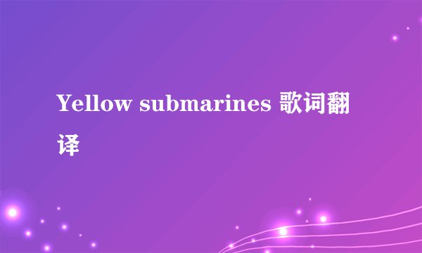 Yellow submarines 歌词翻译