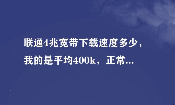 联通4兆宽带下载速度多少，我的是平均400k，正常吗？如果用迅雷会员能提速吗？