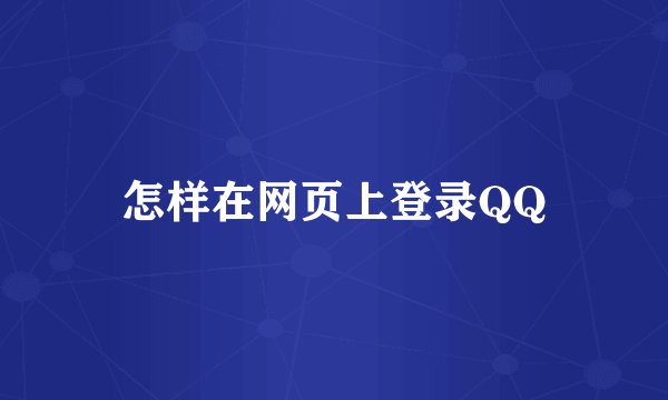 怎样在网页上登录QQ