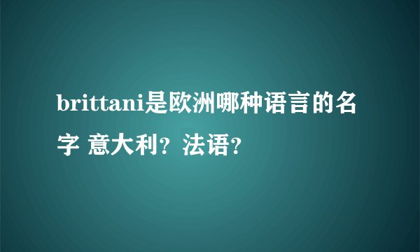 brittani是欧洲哪种语言的名字 意大利？法语？