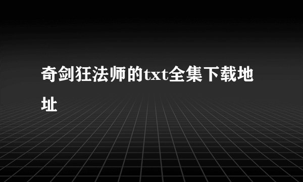 奇剑狂法师的txt全集下载地址