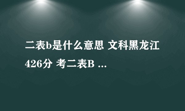 二表b是什么意思 文科黑龙江 426分 考二表B 有希望吗