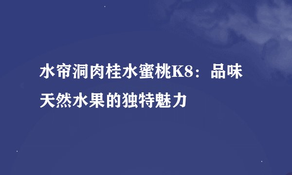 水帘洞肉桂水蜜桃K8：品味天然水果的独特魅力