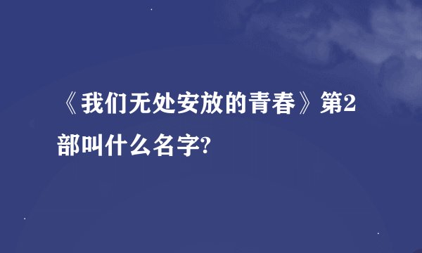 《我们无处安放的青春》第2部叫什么名字?