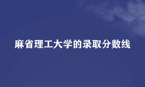 麻省理工大学的录取分数线