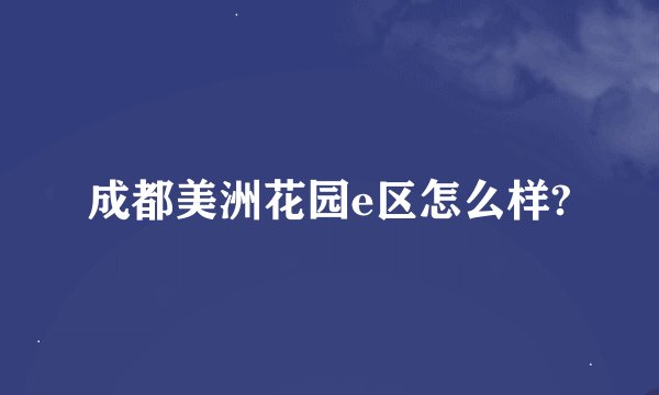 成都美洲花园e区怎么样?