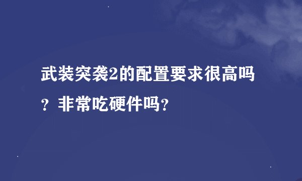 武装突袭2的配置要求很高吗？非常吃硬件吗？