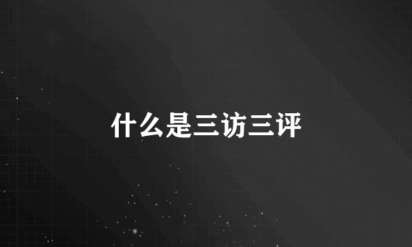 什么是三访三评