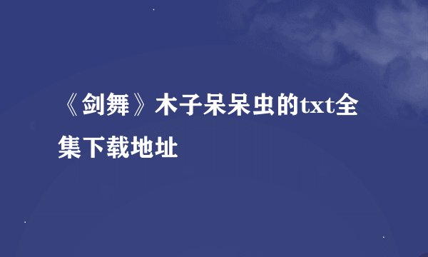 《剑舞》木子呆呆虫的txt全集下载地址