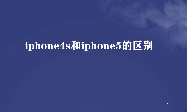 iphone4s和iphone5的区别