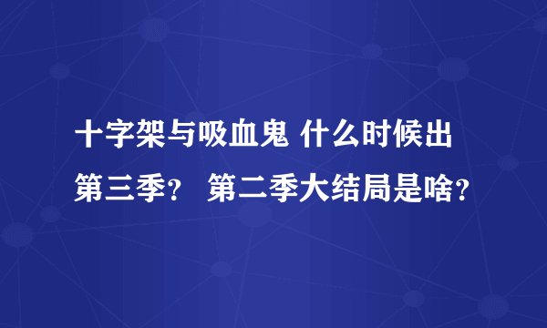 十字架与吸血鬼 什么时候出第三季？ 第二季大结局是啥？