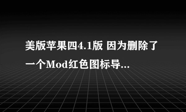 美版苹果四4.1版 因为删除了一个Mod红色图标导致了手机无服务怎么办？？
