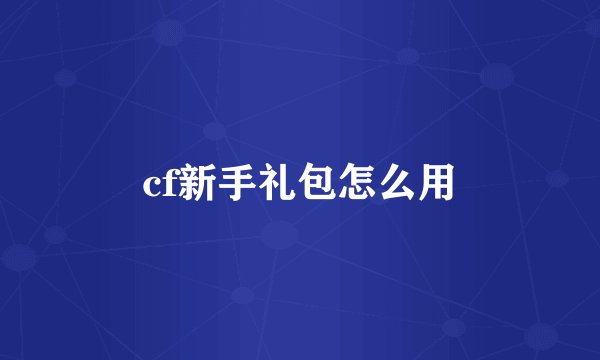 cf新手礼包怎么用