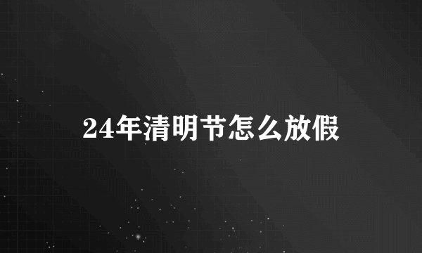 24年清明节怎么放假