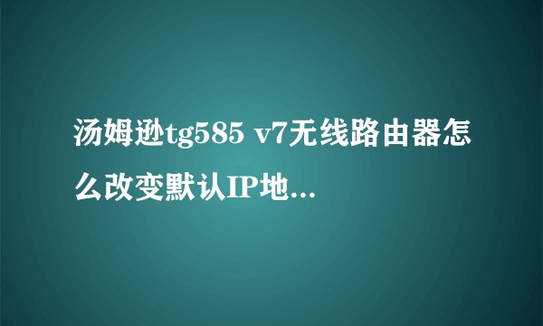 汤姆逊tg585 v7无线路由器怎么改变默认IP地址192.168.1.254,改其它IP地址可以吗？例如改192.168.1.1或其它