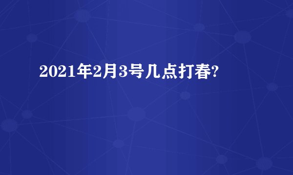 2021年2月3号几点打春?