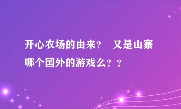 开心农场的由来？  又是山寨哪个国外的游戏么？？
