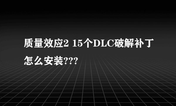 质量效应2 15个DLC破解补丁怎么安装???