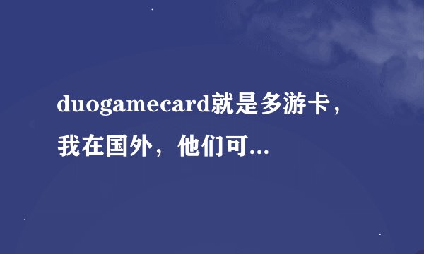 duogamecard就是多游卡，我在国外，他们可以充值笑傲江湖吗