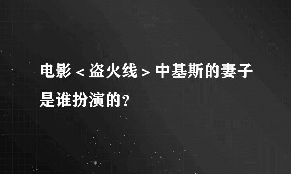 电影＜盗火线＞中基斯的妻子是谁扮演的？