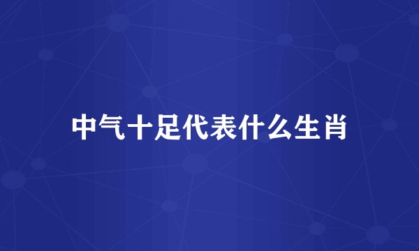 中气十足代表什么生肖