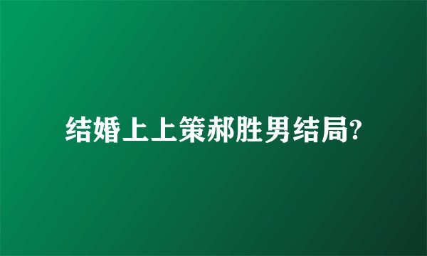 结婚上上策郝胜男结局?