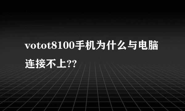 votot8100手机为什么与电脑连接不上??