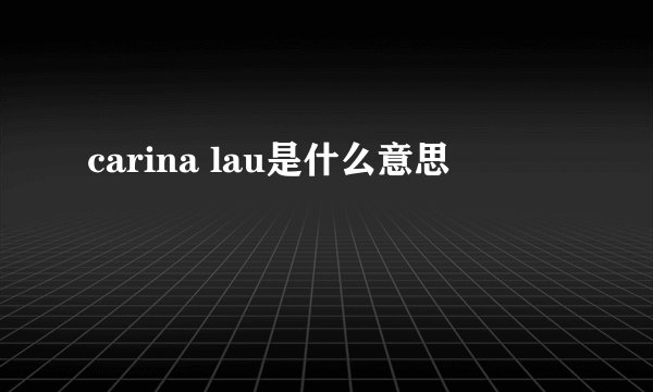 carina lau是什么意思