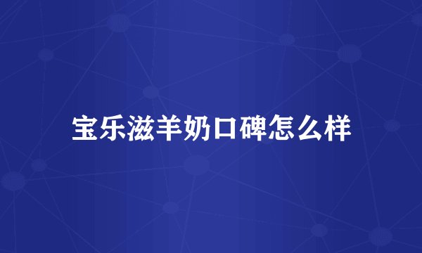 宝乐滋羊奶口碑怎么样