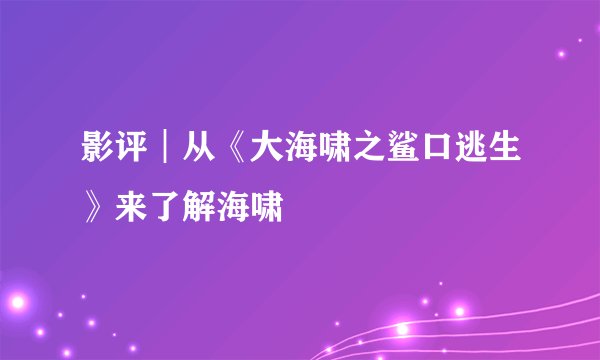 影评︱从《大海啸之鲨口逃生》来了解海啸