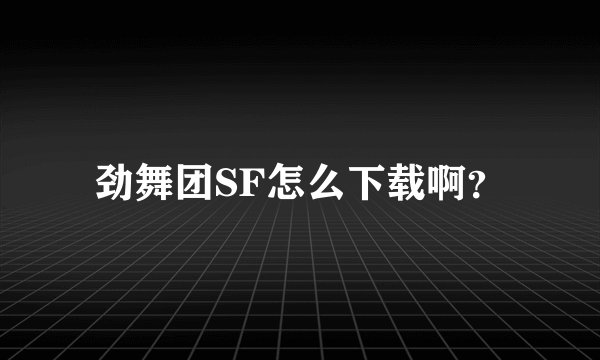 劲舞团SF怎么下载啊？