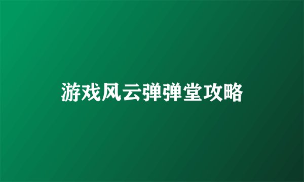 游戏风云弹弹堂攻略