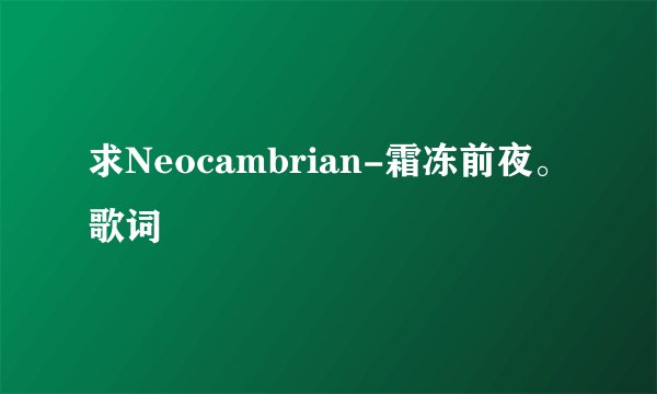 求Neocambrian-霜冻前夜。歌词