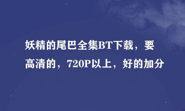 妖精的尾巴全集BT下载，要高清的，720P以上，好的加分