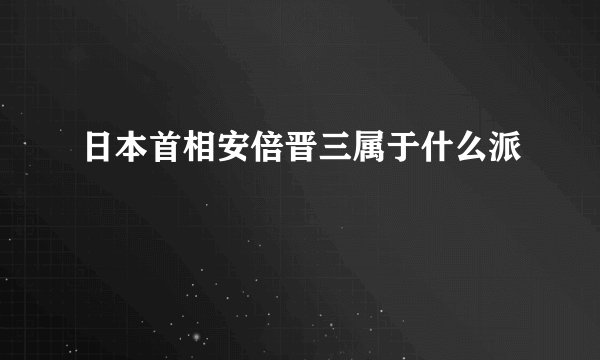 日本首相安倍晋三属于什么派