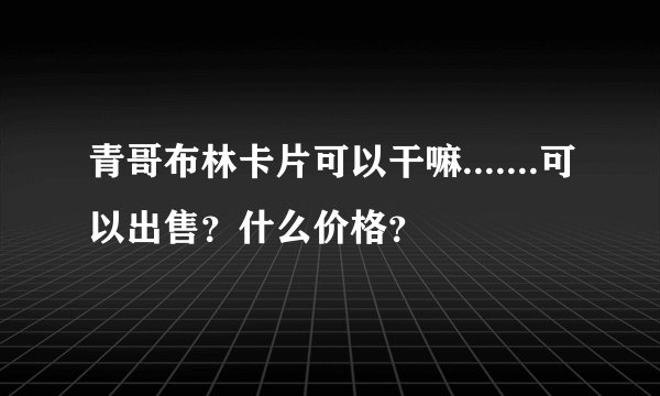 青哥布林卡片可以干嘛.......可以出售？什么价格？