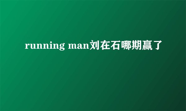 running man刘在石哪期赢了