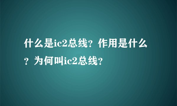 什么是ic2总线？作用是什么？为何叫ic2总线？