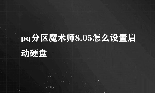 pq分区魔术师8.05怎么设置启动硬盘