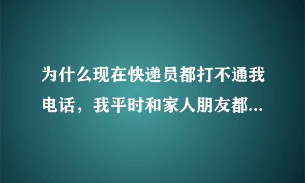 为什么现在快递员都打不通我电话，我平时和家人朋友都可以打电话的。可能是什么原因?以前快递员都打的通