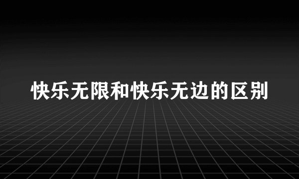 快乐无限和快乐无边的区别