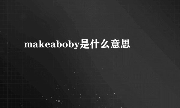 makeaboby是什么意思