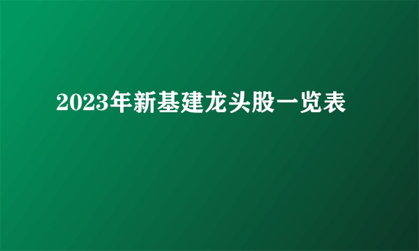 2023年新基建龙头股一览表