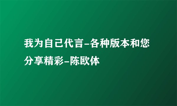 我为自己代言-各种版本和您分享精彩-陈欧体