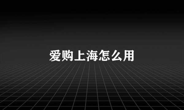 爱购上海怎么用