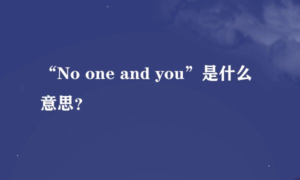 “No one and you”是什么意思？